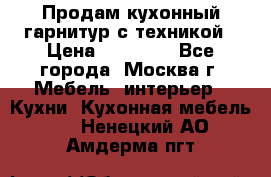 Продам кухонный гарнитур с техникой › Цена ­ 25 000 - Все города, Москва г. Мебель, интерьер » Кухни. Кухонная мебель   . Ненецкий АО,Амдерма пгт
